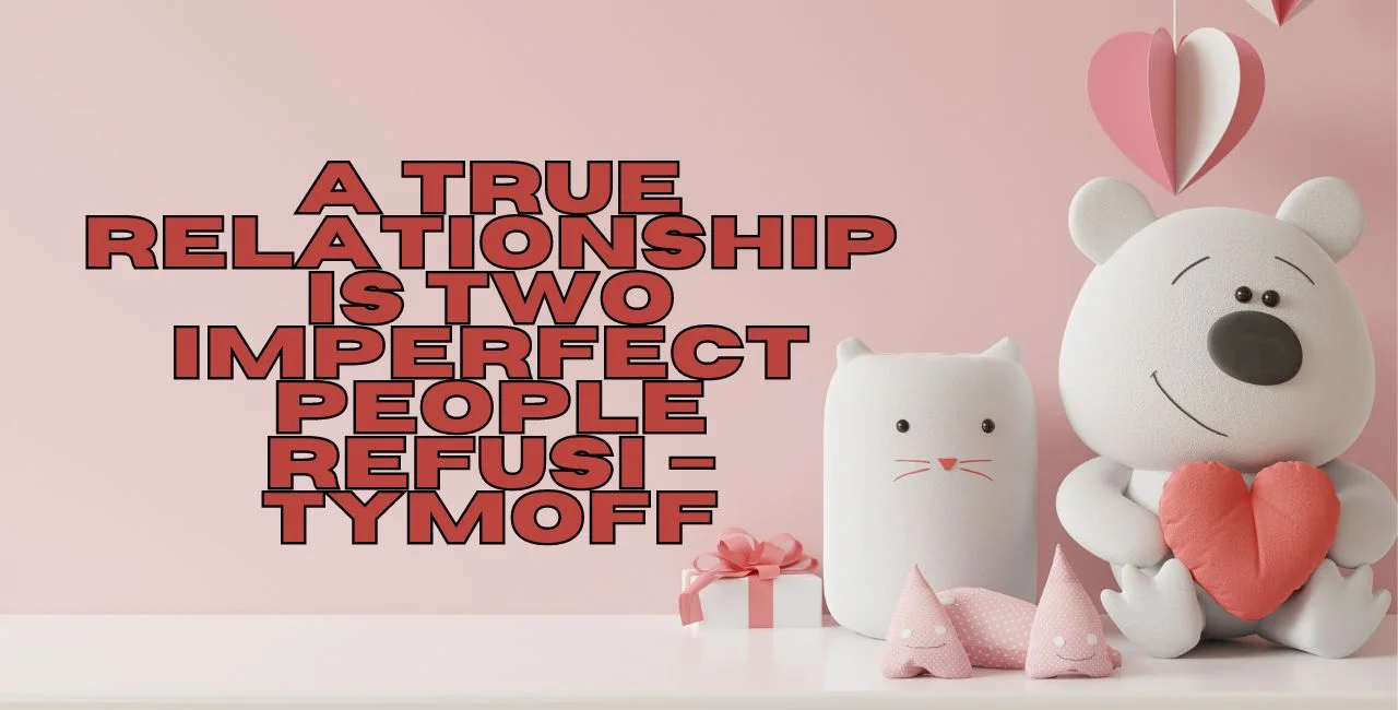 A True Relationship is Two Imperfect People Refusi – Tymoff