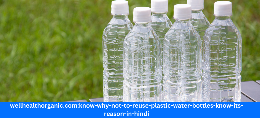 wellhealthorganic.com:know-why-not-to-reuse-plastic-water-bottles-know-its-reason-in-hindi